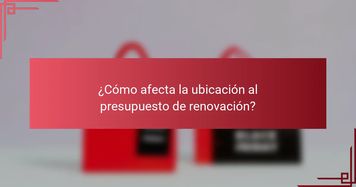 ¿Cómo afecta la ubicación al presupuesto de renovación?