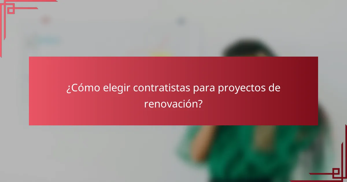 ¿Cómo elegir contratistas para proyectos de renovación?