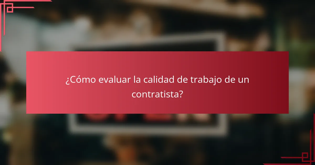 ¿Cómo evaluar la calidad de trabajo de un contratista?