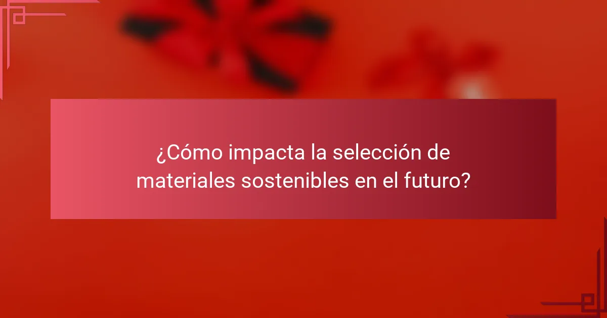 ¿Cómo impacta la selección de materiales sostenibles en el futuro?