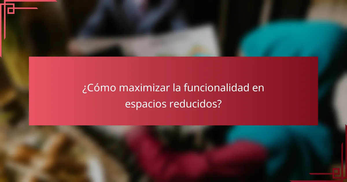 ¿Cómo maximizar la funcionalidad en espacios reducidos?