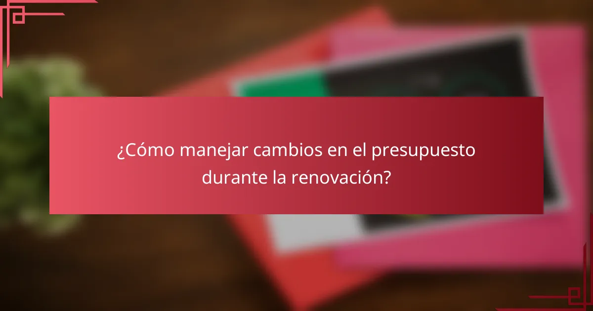 ¿Cómo manejar cambios en el presupuesto durante la renovación?