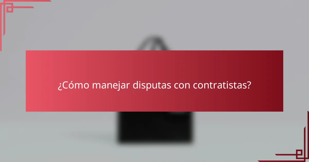 ¿Cómo manejar disputas con contratistas?