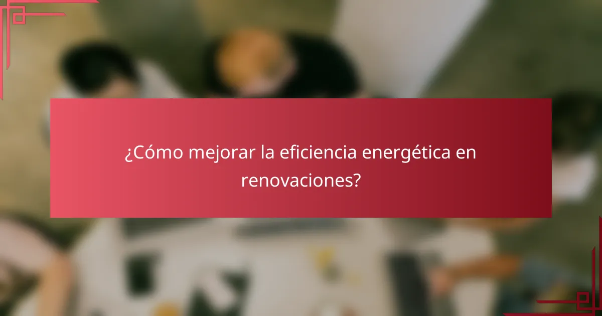 ¿Cómo mejorar la eficiencia energética en renovaciones?