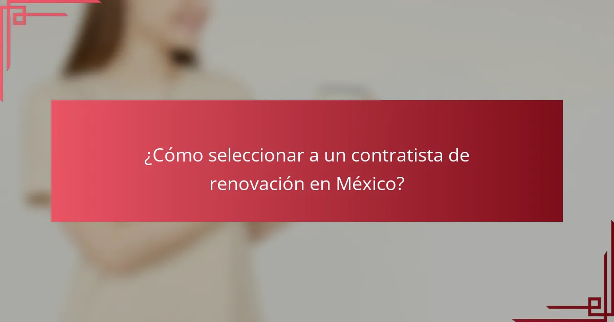 ¿Cómo seleccionar a un contratista de renovación en México?
