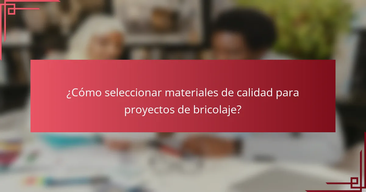 ¿Cómo seleccionar materiales de calidad para proyectos de bricolaje?