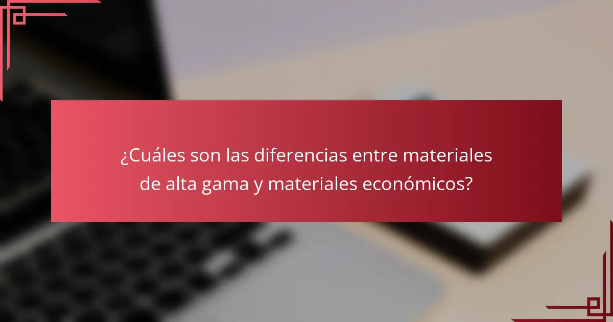 ¿Cuáles son las diferencias entre materiales de alta gama y materiales económicos?