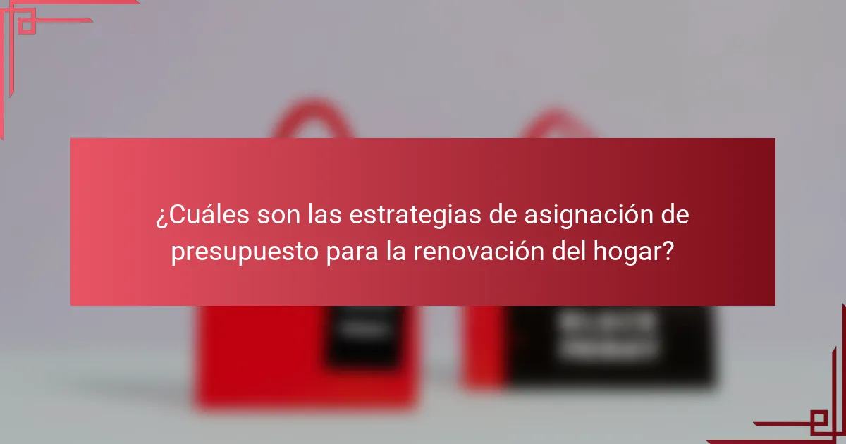 ¿Cuáles son las estrategias de asignación de presupuesto para la renovación del hogar?