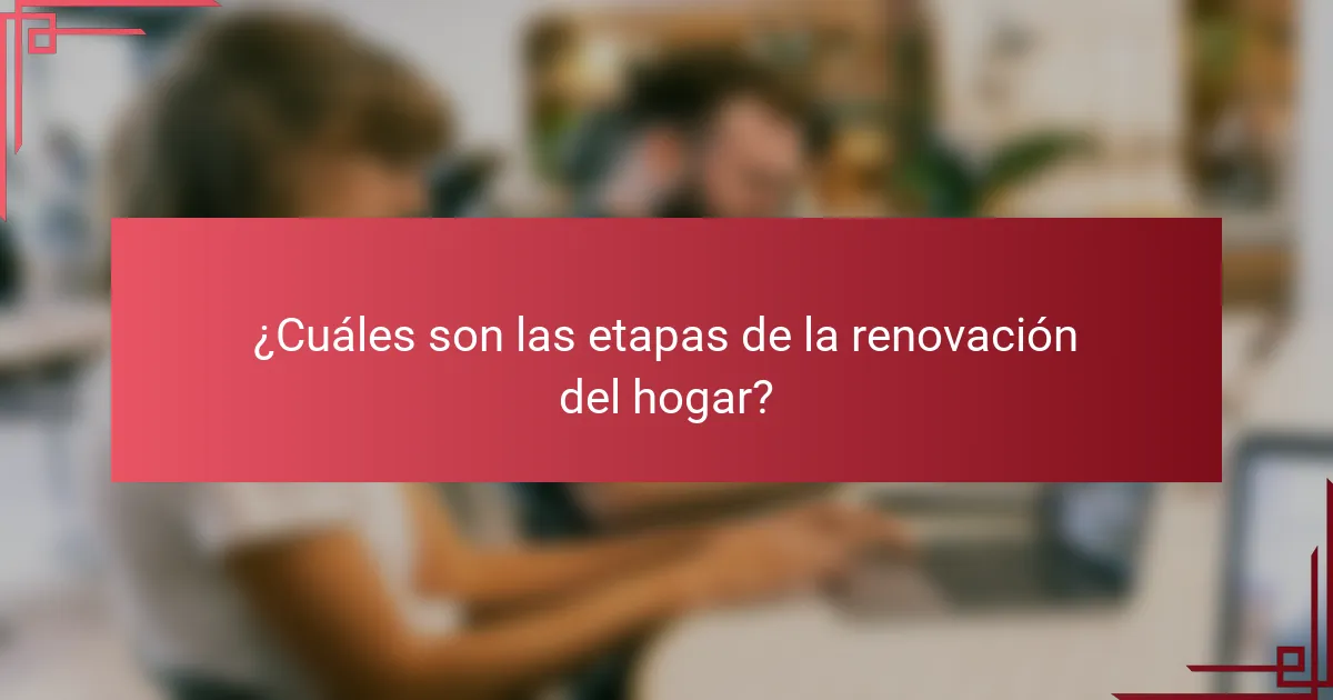 ¿Cuáles son las etapas de la renovación del hogar?