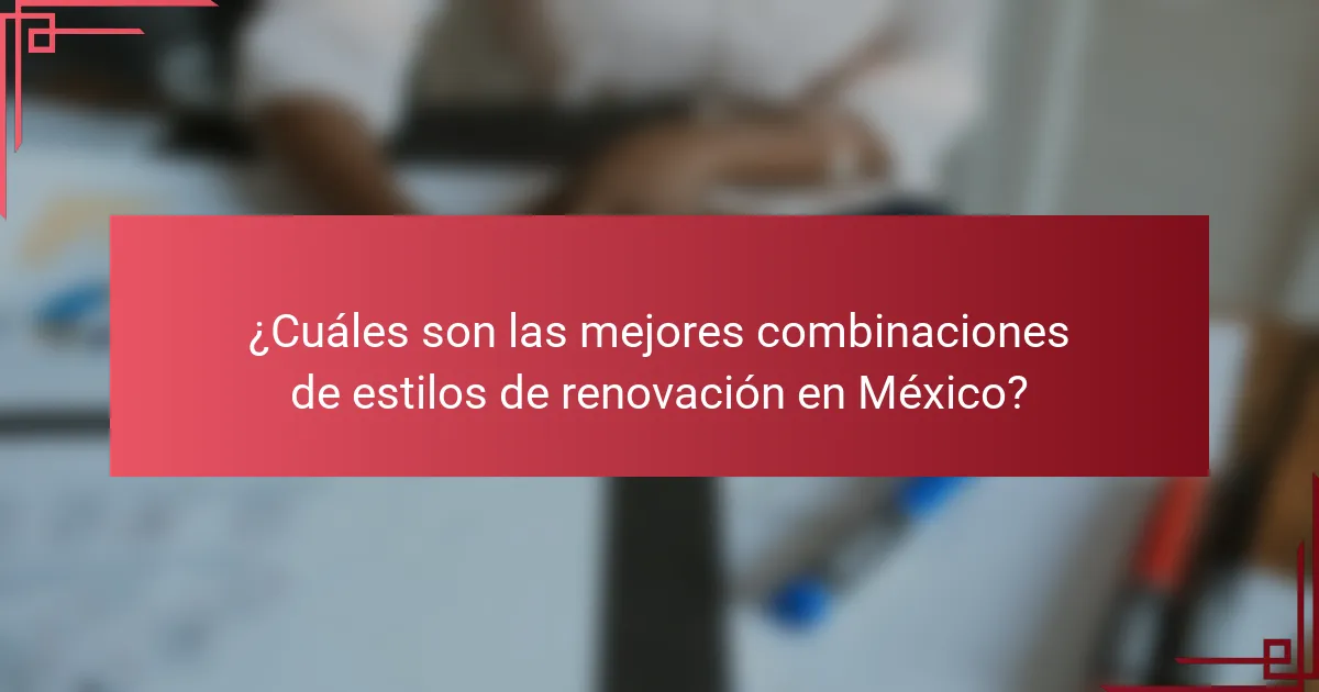 ¿Cuáles son las mejores combinaciones de estilos de renovación en México?