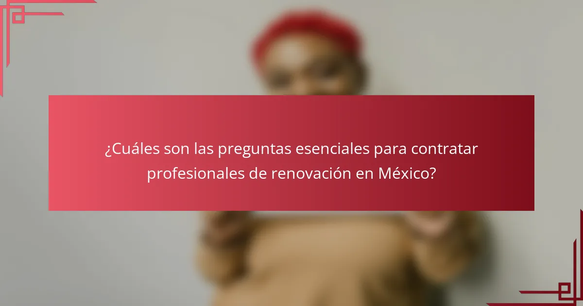 ¿Cuáles son las preguntas esenciales para contratar profesionales de renovación en México?