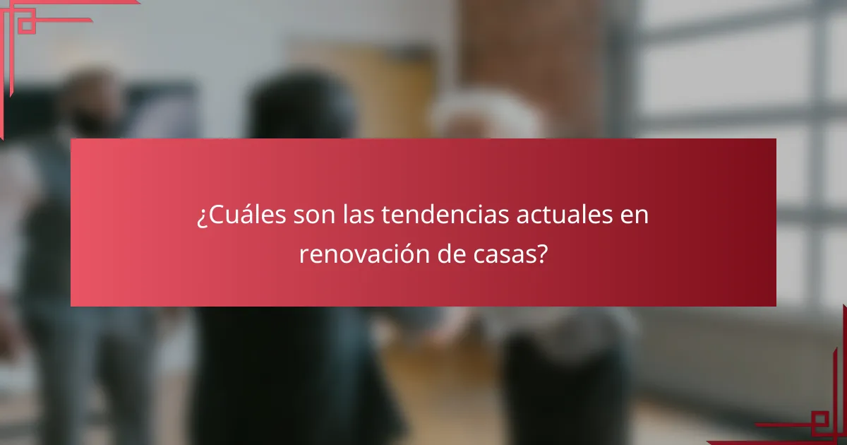 ¿Cuáles son las tendencias actuales en renovación de casas?