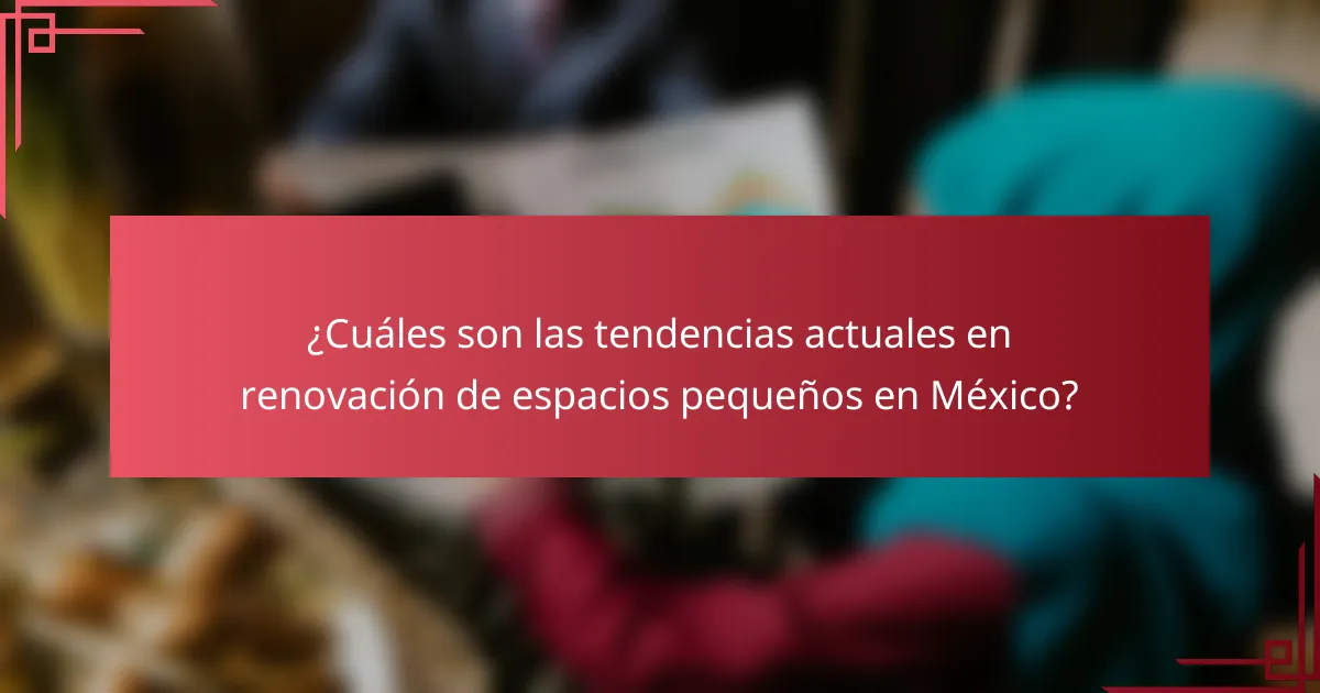 ¿Cuáles son las tendencias actuales en renovación de espacios pequeños en México?