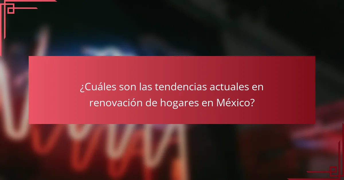 ¿Cuáles son las tendencias actuales en renovación de hogares en México?