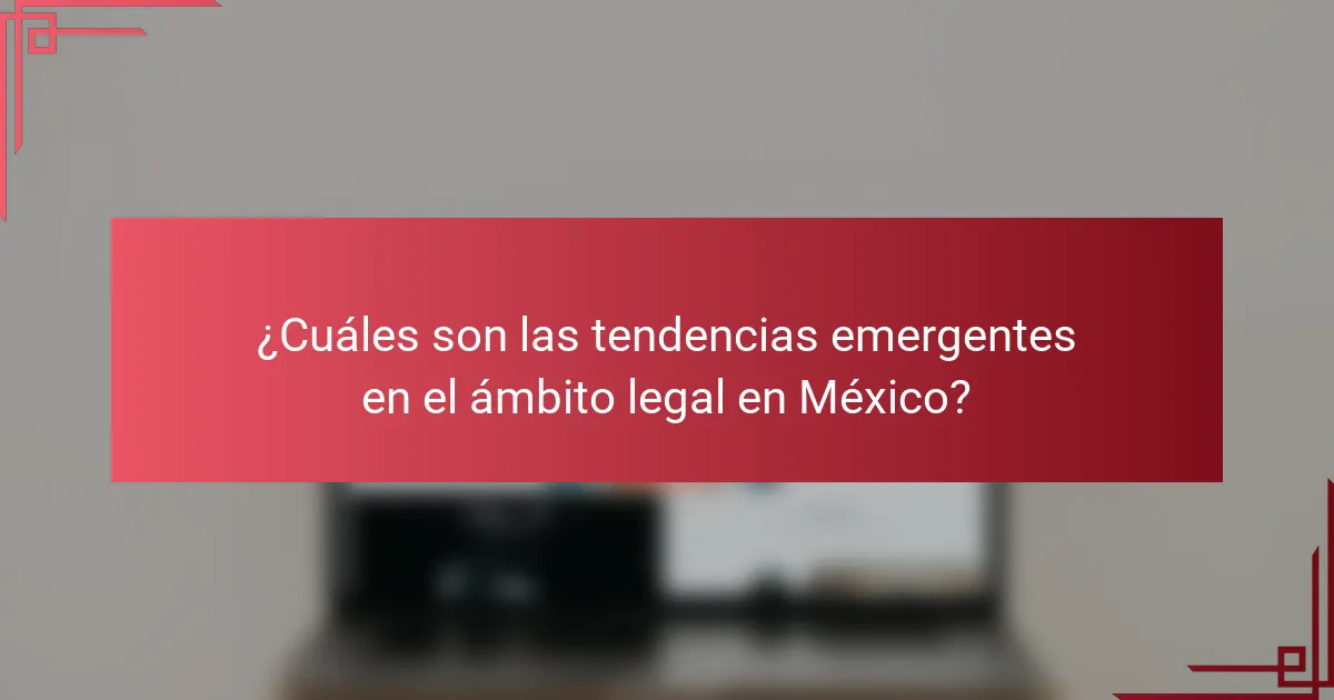 ¿Cuáles son las tendencias emergentes en el ámbito legal en México?