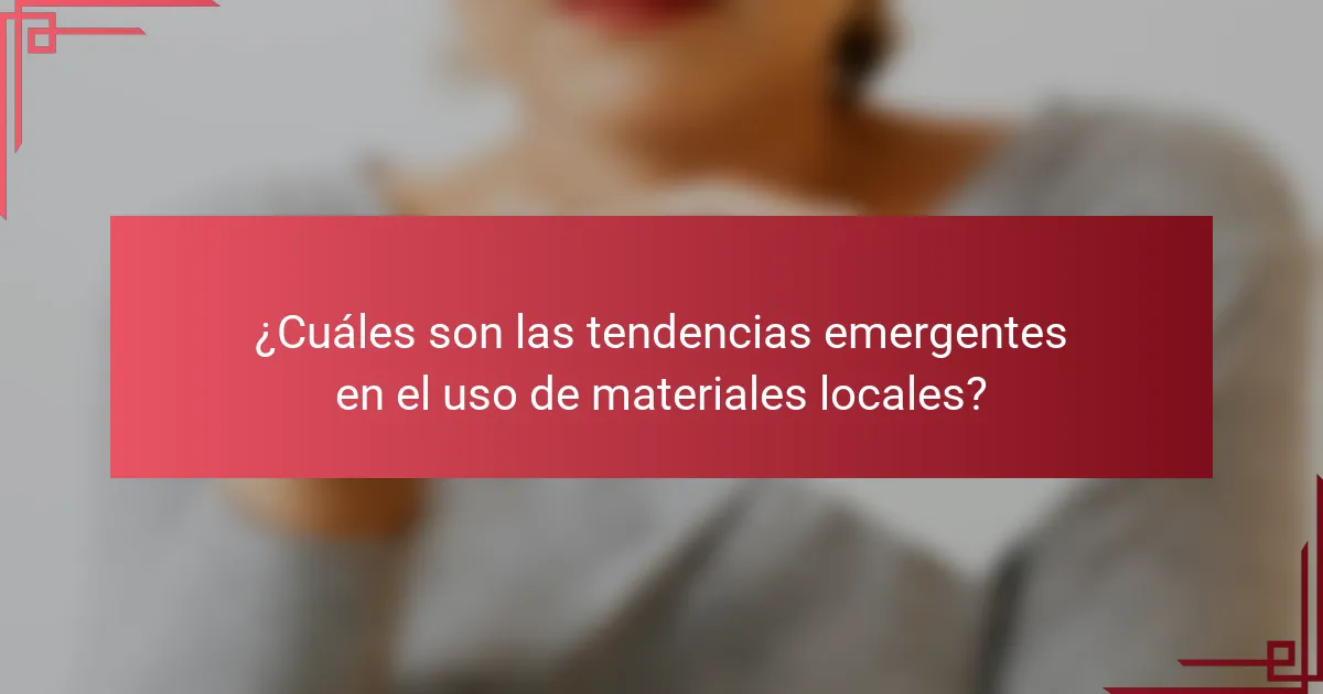 ¿Cuáles son las tendencias emergentes en el uso de materiales locales?