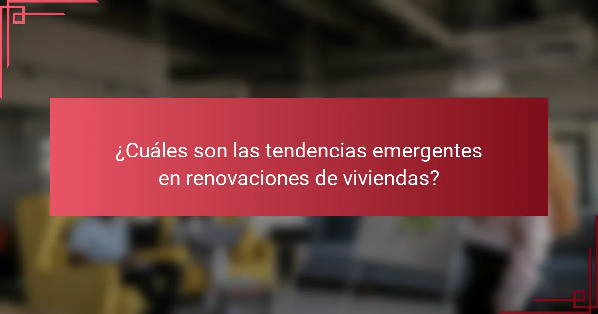 ¿Cuáles son las tendencias emergentes en renovaciones de viviendas?