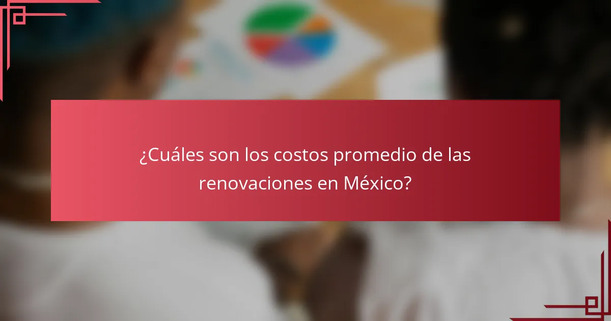 ¿Cuáles son los costos promedio de las renovaciones en México?