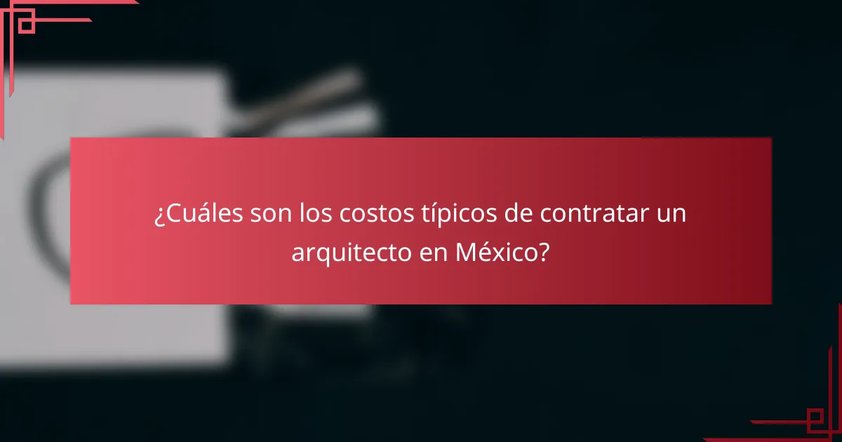 ¿Cuáles son los costos típicos de contratar un arquitecto en México?