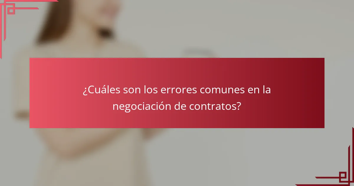 ¿Cuáles son los errores comunes en la negociación de contratos?