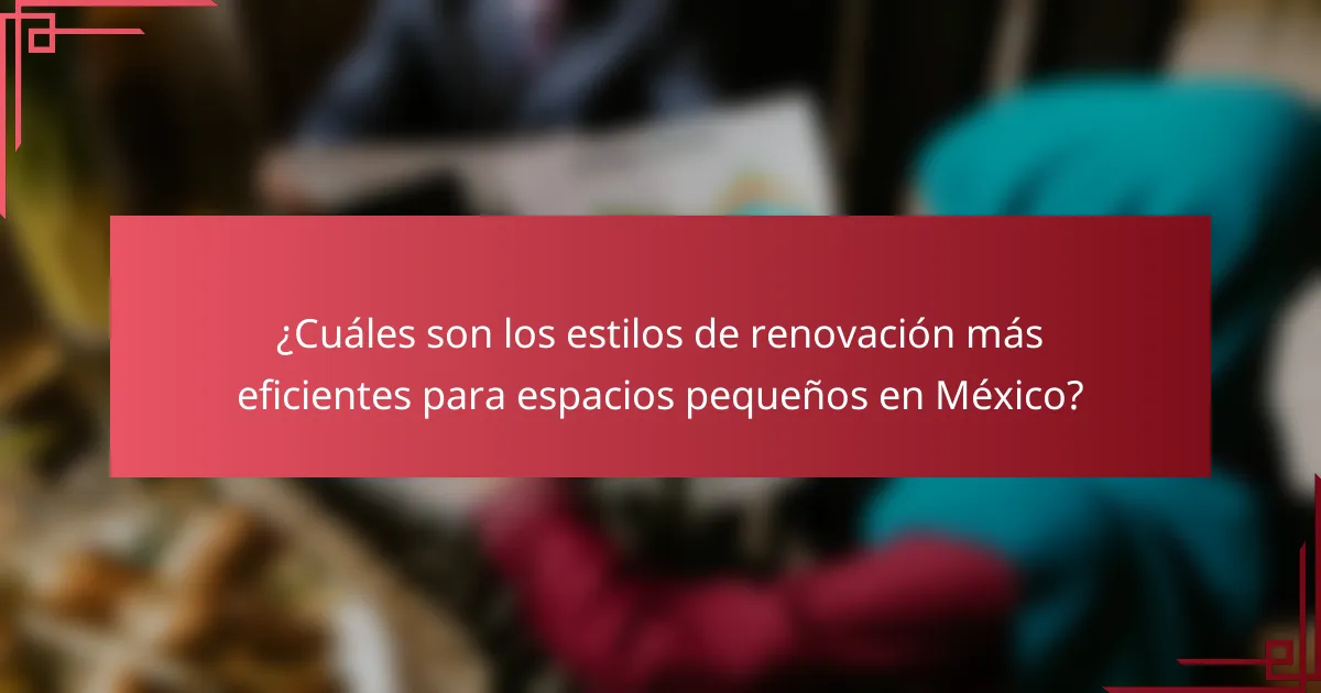 ¿Cuáles son los estilos de renovación más eficientes para espacios pequeños en México?