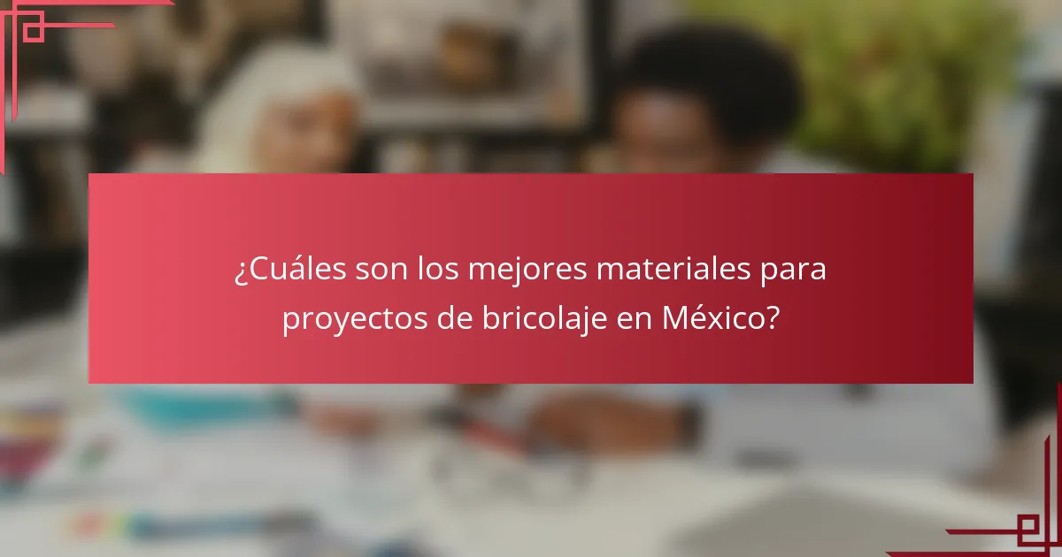 ¿Cuáles son los mejores materiales para proyectos de bricolaje en México?