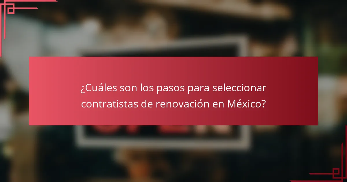 ¿Cuáles son los pasos para seleccionar contratistas de renovación en México?