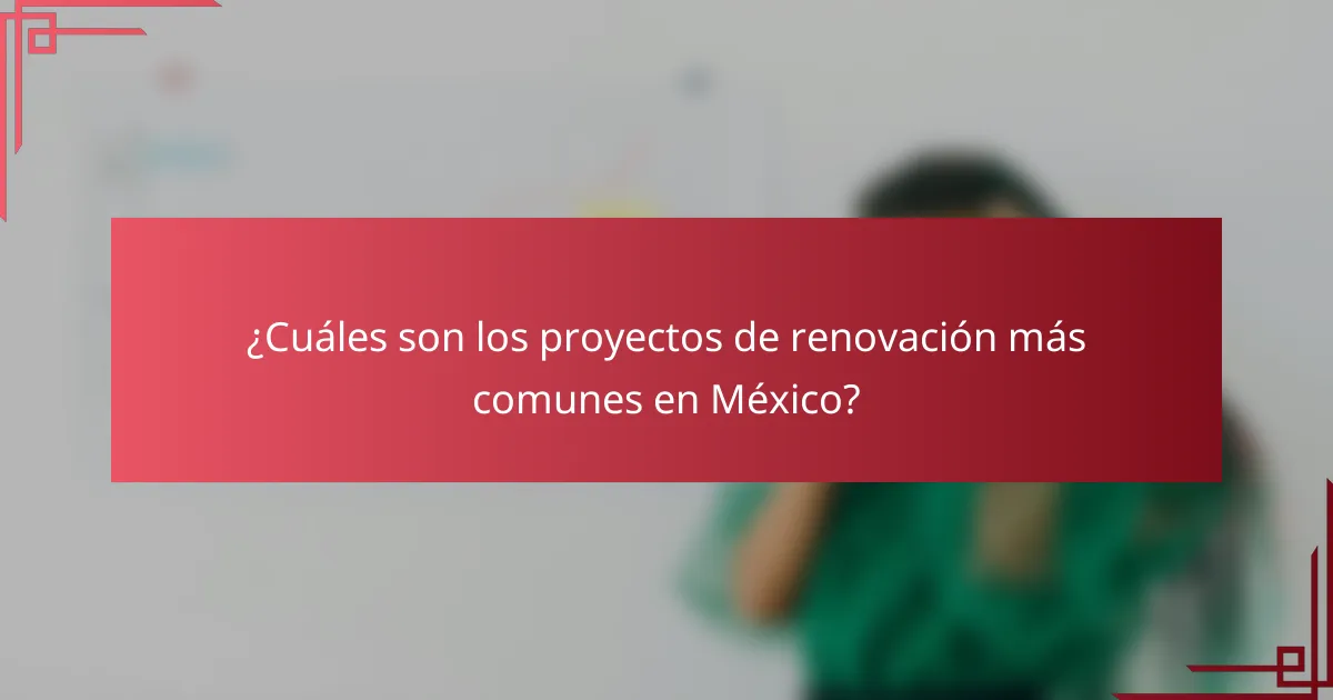 ¿Cuáles son los proyectos de renovación más comunes en México?