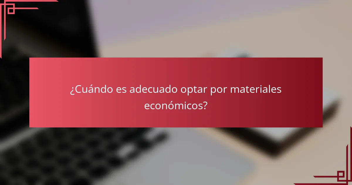 ¿Cuándo es adecuado optar por materiales económicos?