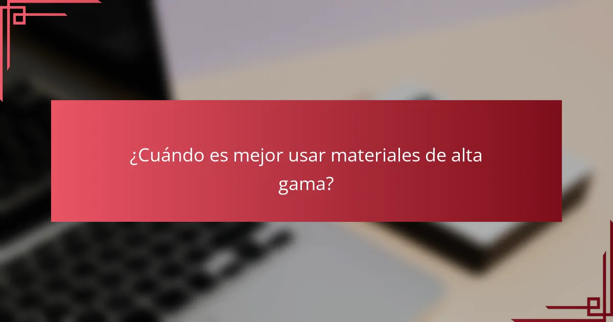 ¿Cuándo es mejor usar materiales de alta gama?