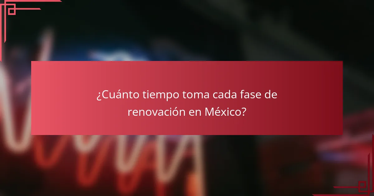 ¿Cuánto tiempo toma cada fase de renovación en México?