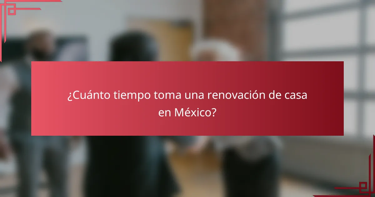 ¿Cuánto tiempo toma una renovación de casa en México?