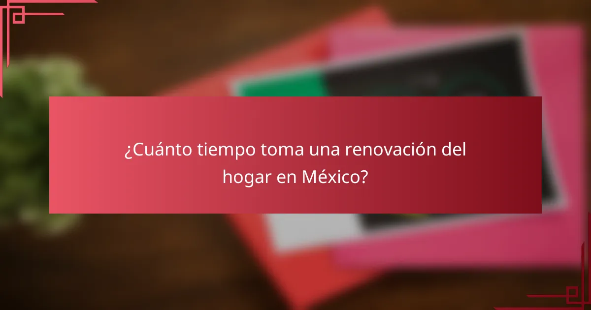 ¿Cuánto tiempo toma una renovación del hogar en México?