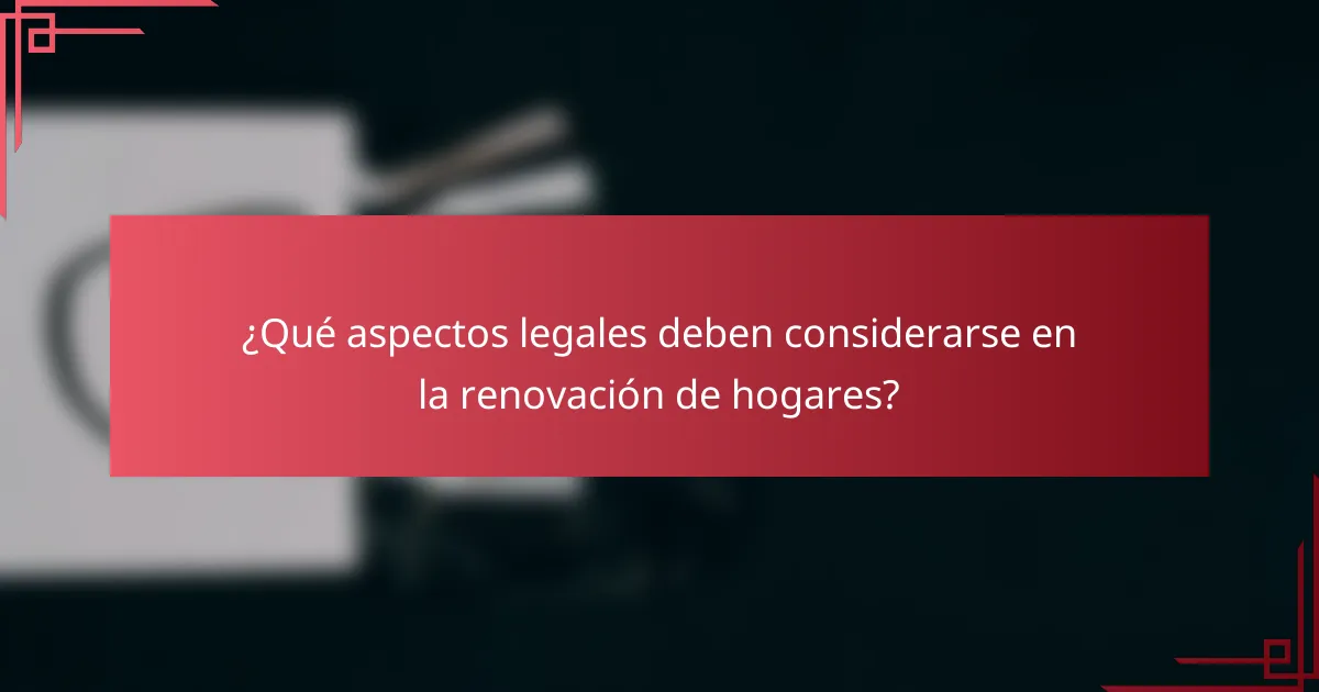 ¿Qué aspectos legales deben considerarse en la renovación de hogares?