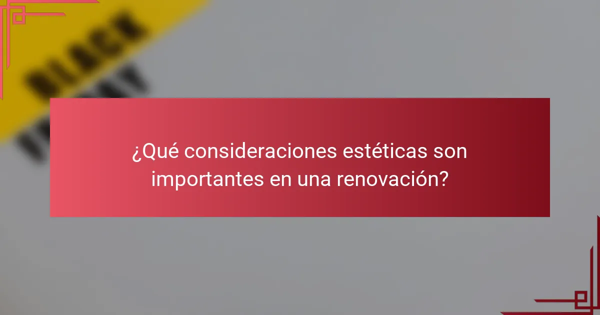 ¿Qué consideraciones estéticas son importantes en una renovación?