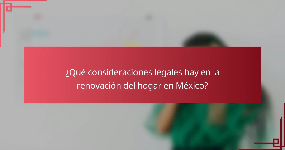 ¿Qué consideraciones legales hay en la renovación del hogar en México?