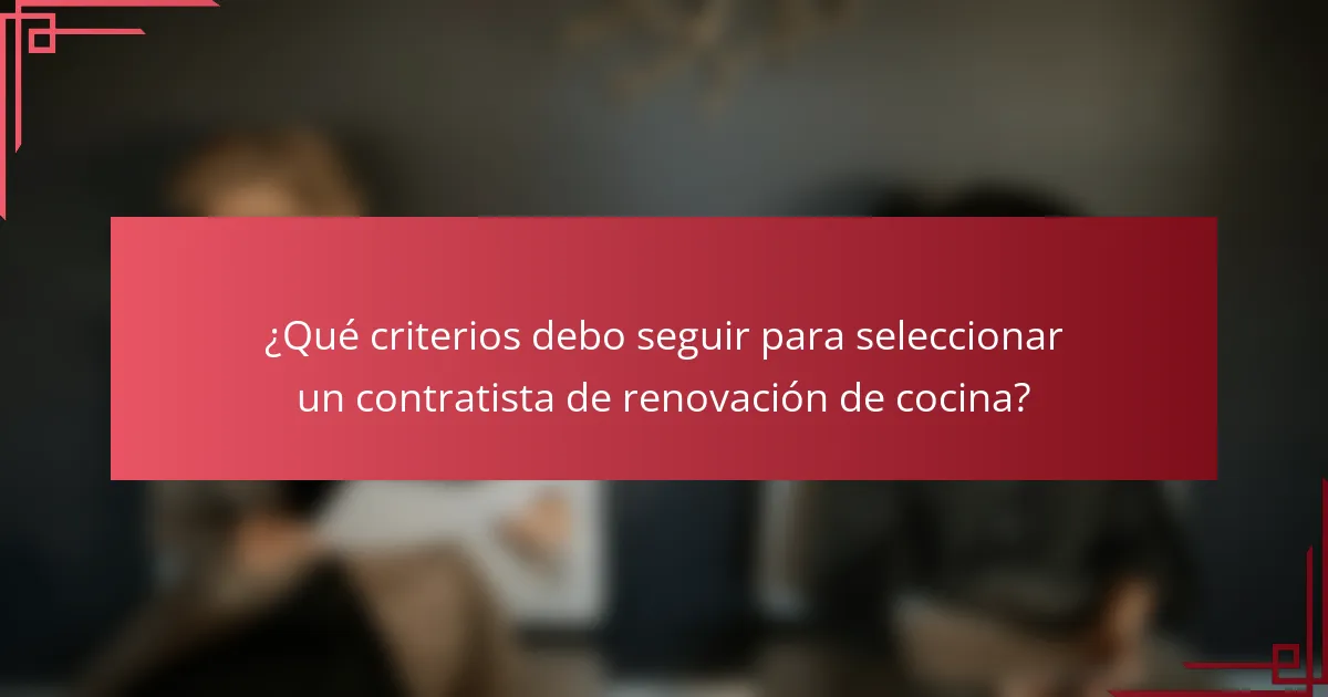 ¿Qué criterios debo seguir para seleccionar un contratista de renovación de cocina?