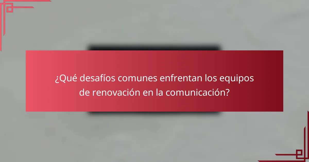 ¿Qué desafíos comunes enfrentan los equipos de renovación en la comunicación?