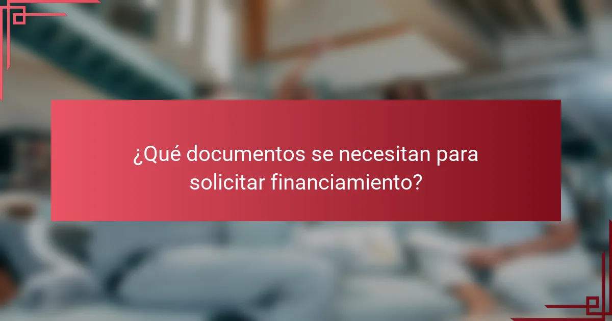 ¿Qué documentos se necesitan para solicitar financiamiento?