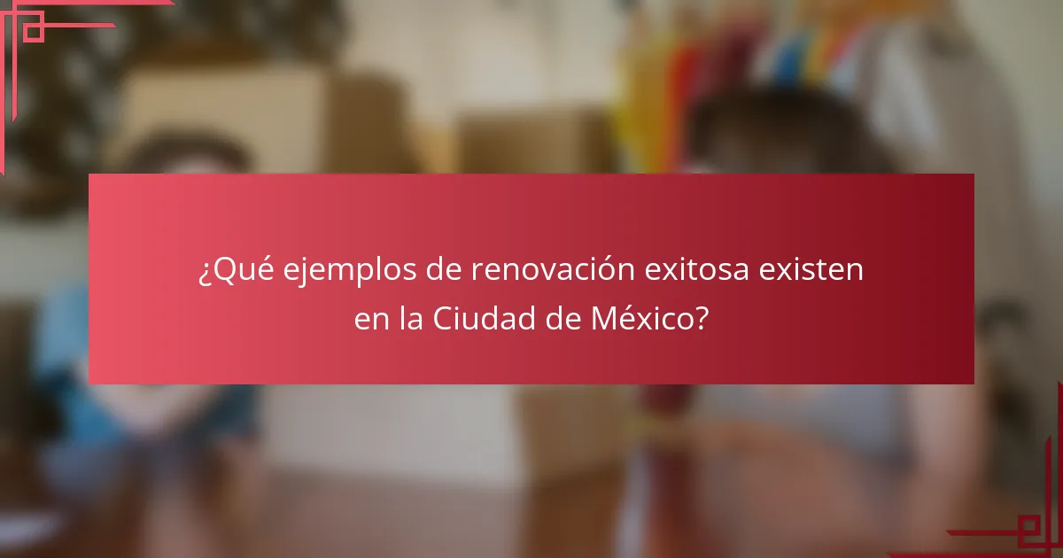 ¿Qué ejemplos de renovación exitosa existen en la Ciudad de México?