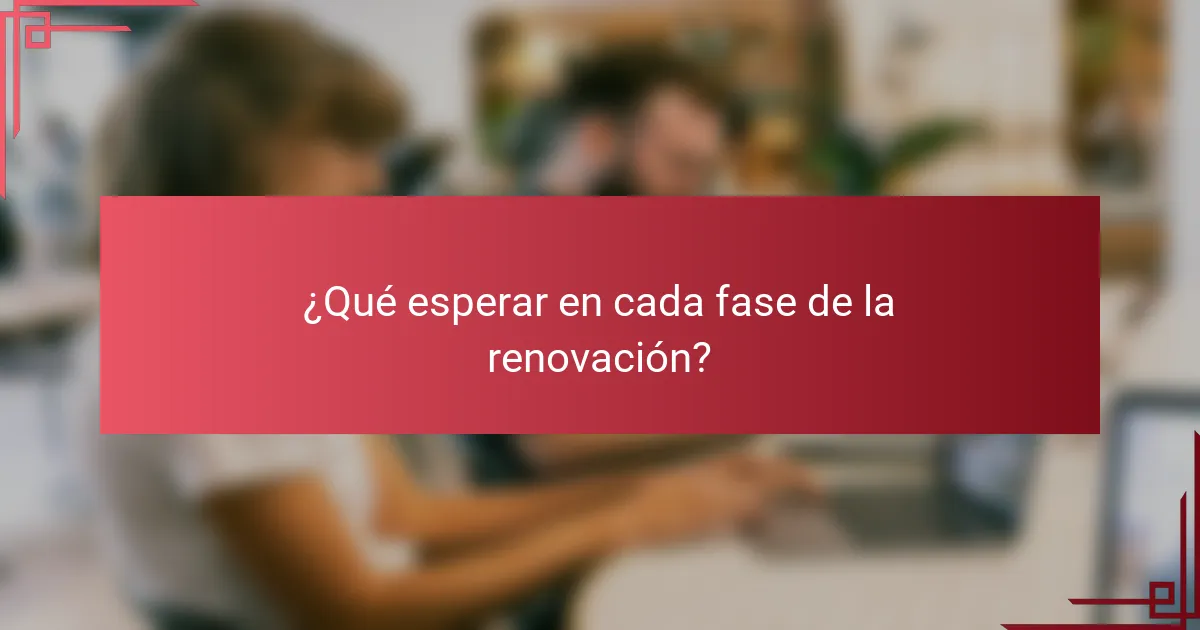 ¿Qué esperar en cada fase de la renovación?