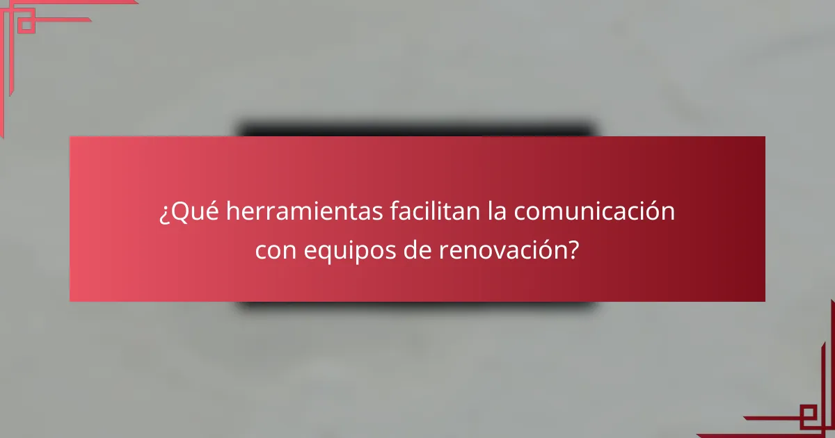 ¿Qué herramientas facilitan la comunicación con equipos de renovación?