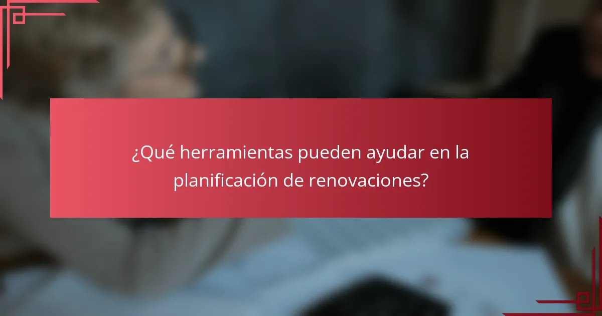 ¿Qué herramientas pueden ayudar en la planificación de renovaciones?