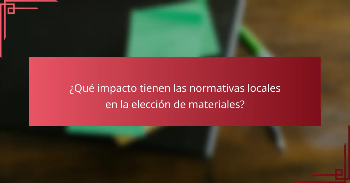 ¿Qué impacto tienen las normativas locales en la elección de materiales?