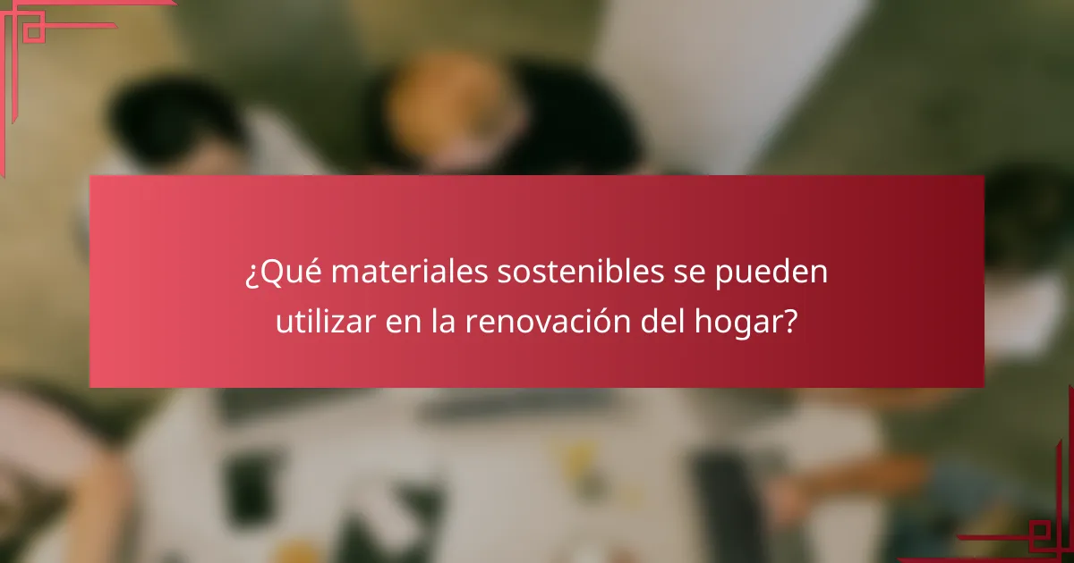 ¿Qué materiales sostenibles se pueden utilizar en la renovación del hogar?