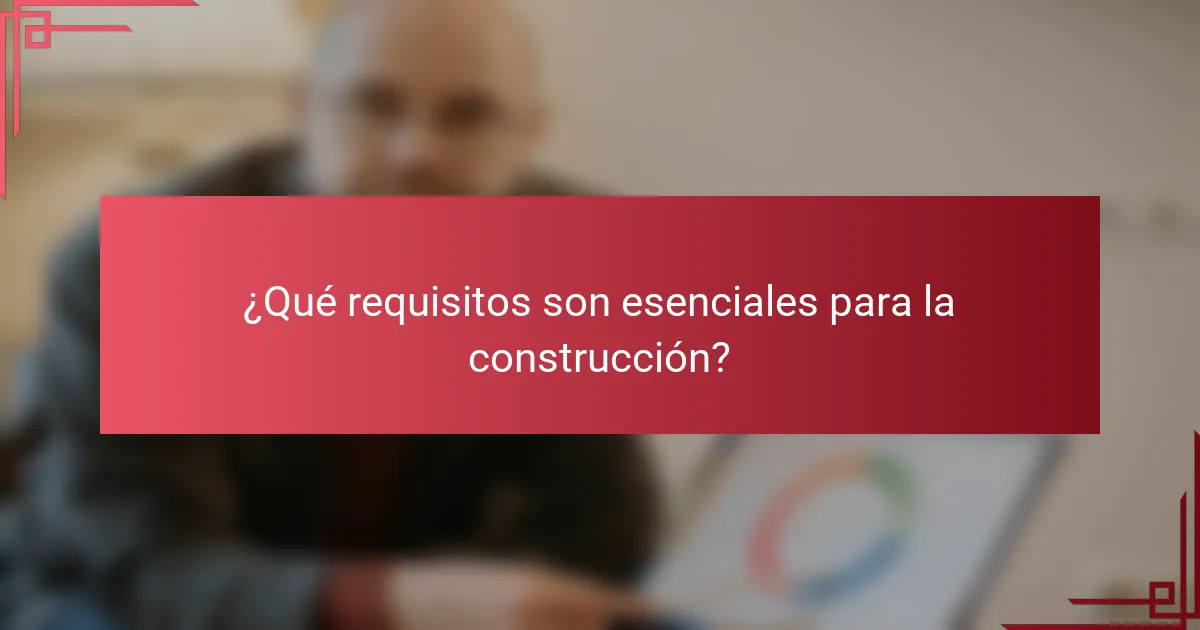 ¿Qué requisitos son esenciales para la construcción?