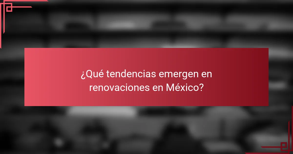 ¿Qué tendencias emergen en renovaciones en México?