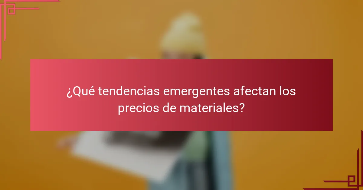 ¿Qué tendencias emergentes afectan los precios de materiales?