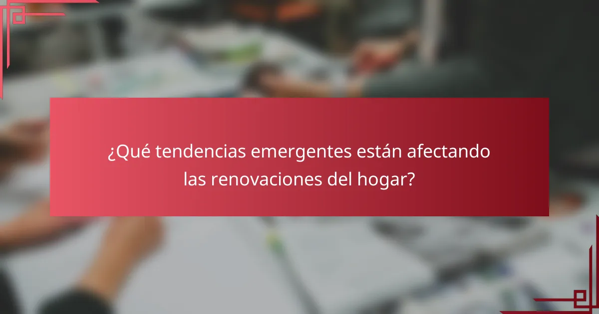 ¿Qué tendencias emergentes están afectando las renovaciones del hogar?