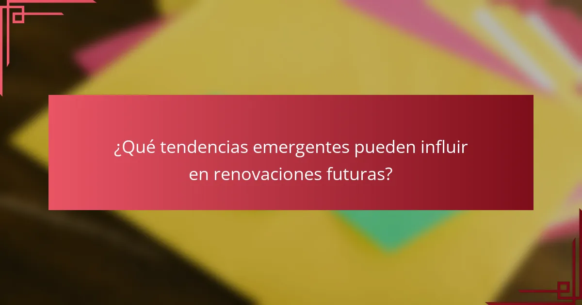 ¿Qué tendencias emergentes pueden influir en renovaciones futuras?